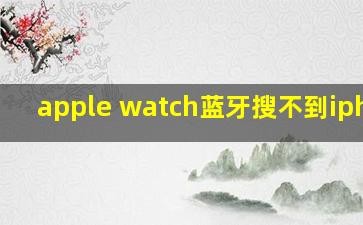 apple watch蓝牙搜不到iphone